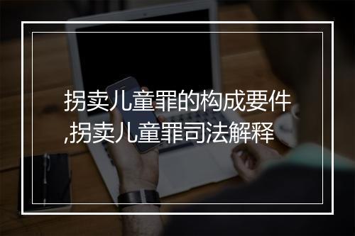 拐卖儿童罪的构成要件,拐卖儿童罪司法解释