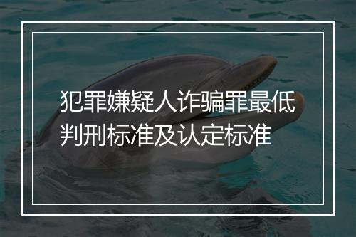 犯罪嫌疑人诈骗罪最低判刑标准及认定标准