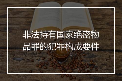 非法持有国家绝密物品罪的犯罪构成要件
