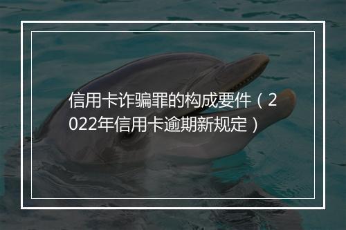 信用卡诈骗罪的构成要件（2022年信用卡逾期新规定）