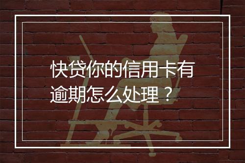 快贷你的信用卡有逾期怎么处理？