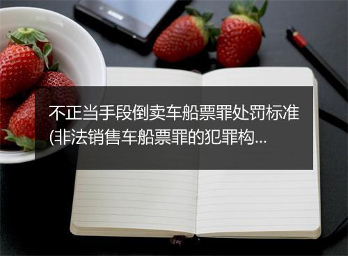 不正当手段倒卖车船票罪处罚标准(非法销售车船票罪的犯罪构成要件)