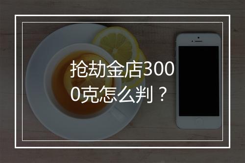 抢劫金店3000克怎么判？