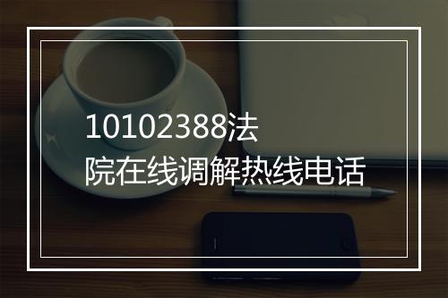 10102388法院在线调解热线电话