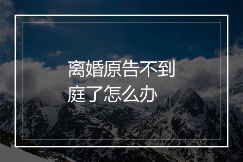离婚原告不到庭了怎么办