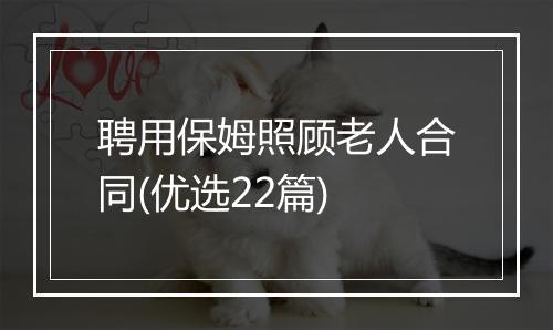 聘用保姆照顾老人合同(优选22篇)
