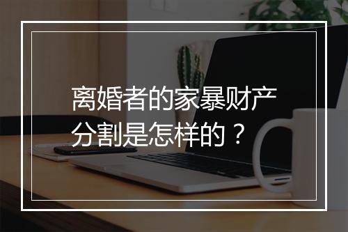 离婚者的家暴财产分割是怎样的？