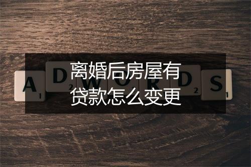 离婚后房屋有贷款怎么变更