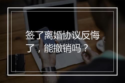 签了离婚协议反悔了，能撤销吗？