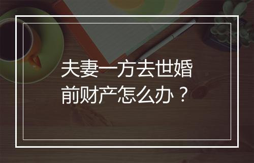 夫妻一方去世婚前财产怎么办？