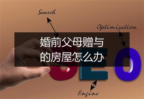 婚前父母赠与的房屋怎么办