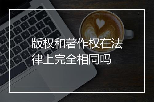 版权和著作权在法律上完全相同吗