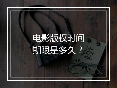 电影版权时间期限是多久？