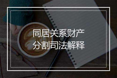 同居关系财产分割司法解释
