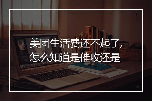 美团生活费还不起了,怎么知道是催收还是