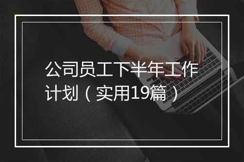 公司员工下半年工作计划（实用19篇）