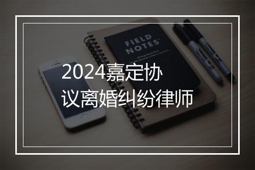 2024嘉定协议离婚纠纷律师