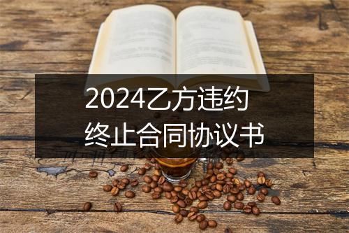 2024乙方违约终止合同协议书