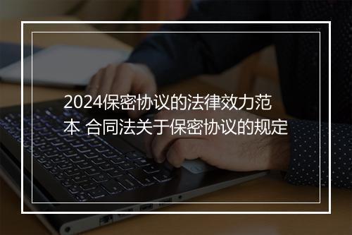 2024保密协议的法律效力范本 合同法关于保密协议的规定