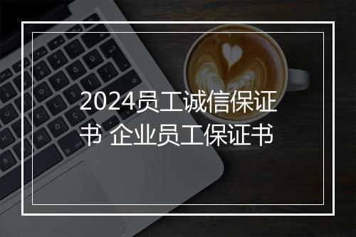 2024员工诚信保证书 企业员工保证书