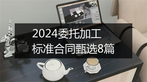 2024委托加工标准合同甄选8篇