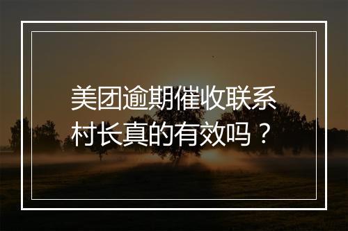美团逾期催收联系村长真的有效吗？