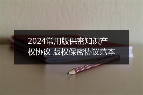2024常用版保密知识产权协议 版权保密协议范本