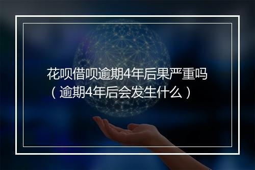 花呗借呗逾期4年后果严重吗（逾期4年后会发生什么）