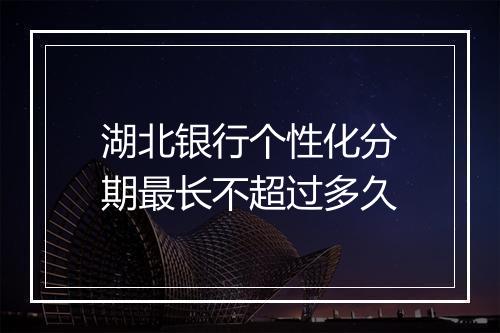 湖北银行个性化分期最长不超过多久