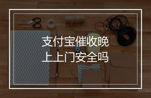 支付宝催收晚上上门安全吗