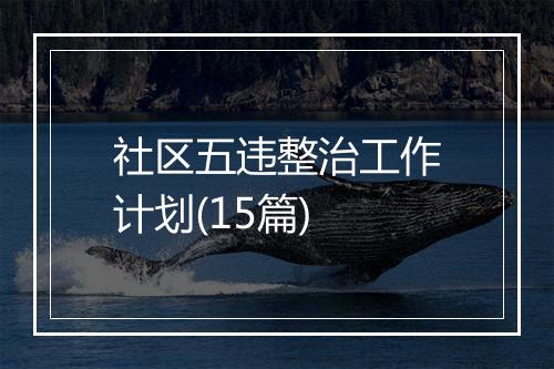 社区五违整治工作计划(15篇)