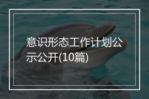 意识形态工作计划公示公开(10篇)