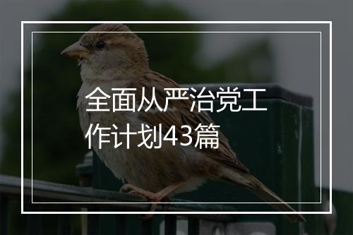 全面从严治党工作计划43篇