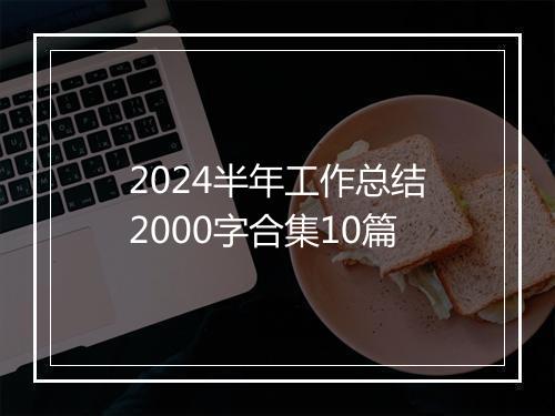 2024半年工作总结2000字合集10篇