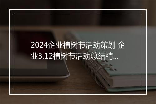 2024企业植树节活动策划 企业3.12植树节活动总结精心挑选7篇