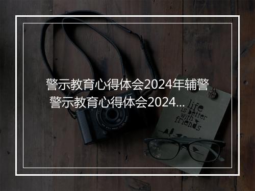 警示教育心得体会2024年辅警 警示教育心得体会2024范例合辑合集8篇