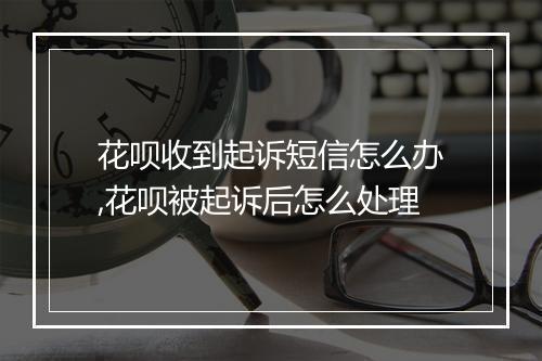 花呗收到起诉短信怎么办,花呗被起诉后怎么处理