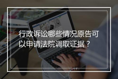 行政诉讼哪些情况原告可以申请法院调取证据？