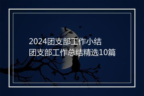 2024团支部工作小结 团支部工作总结精选10篇
