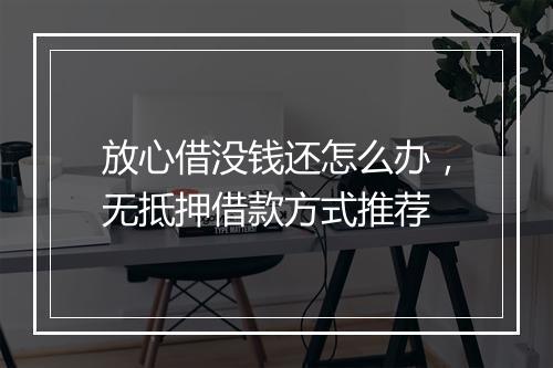 放心借没钱还怎么办，无抵押借款方式推荐