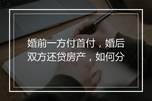 婚前一方付首付，婚后双方还贷房产，如何分