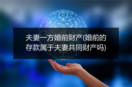 夫妻一方婚前财产(婚前的存款属于夫妻共同财产吗)