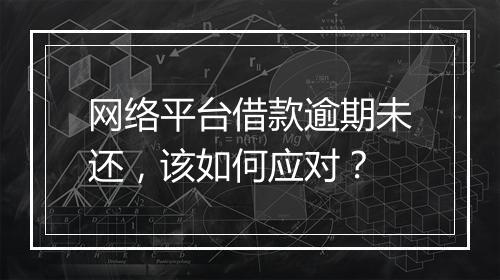 网络平台借款逾期未还，该如何应对？