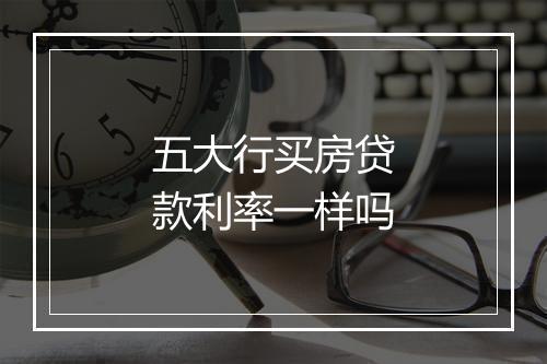 五大行买房贷款利率一样吗