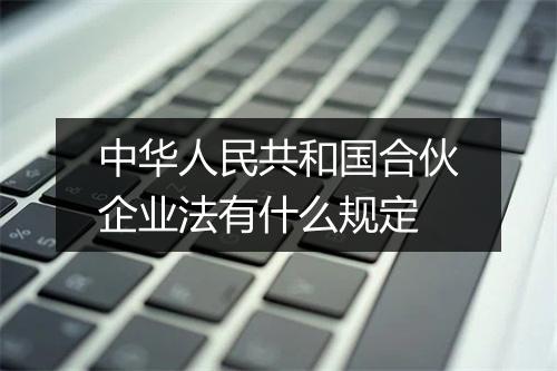 中华人民共和国合伙企业法有什么规定