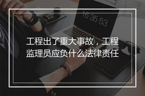 工程出了重大事故，工程监理员应负什么法律责任