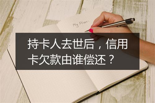 持卡人去世后，信用卡欠款由谁偿还？