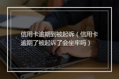 信用卡逾期到被起诉（信用卡逾期了被起诉了会坐牢吗）