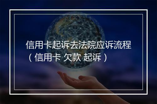信用卡起诉去法院应诉流程（信用卡 欠款 起诉）
