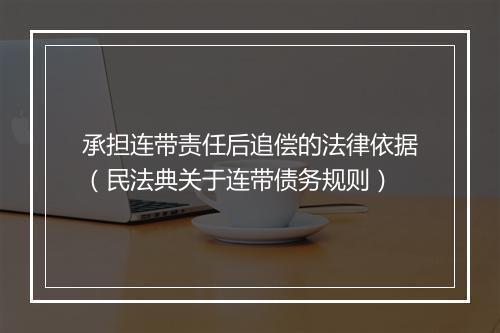 承担连带责任后追偿的法律依据（民法典关于连带债务规则）